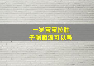 一岁宝宝拉肚子喝面汤可以吗