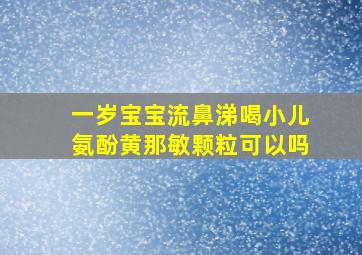 一岁宝宝流鼻涕喝小儿氨酚黄那敏颗粒可以吗