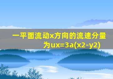 一平面流动x方向的流速分量为ux=3a(x2-y2)