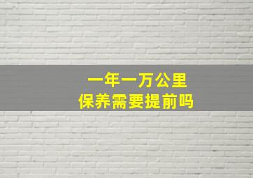 一年一万公里保养需要提前吗