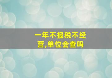 一年不报税不经营,单位会查吗