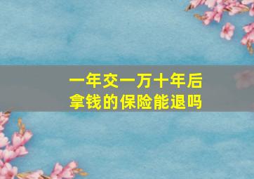 一年交一万十年后拿钱的保险能退吗