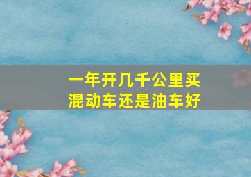 一年开几千公里买混动车还是油车好