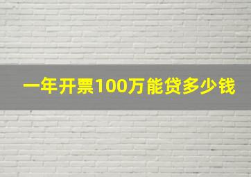 一年开票100万能贷多少钱