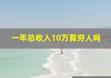 一年总收入10万算穷人吗