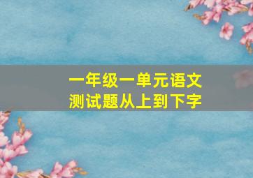 一年级一单元语文测试题从上到下字