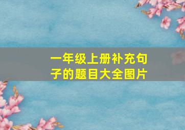 一年级上册补充句子的题目大全图片