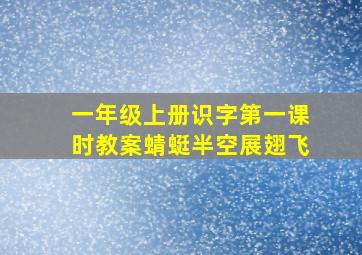 一年级上册识字第一课时教案蜻蜓半空展翅飞