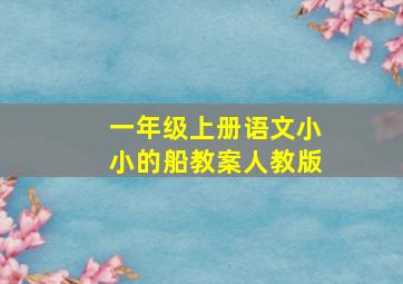 一年级上册语文小小的船教案人教版