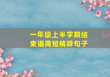 一年级上半学期结束语简短精辟句子