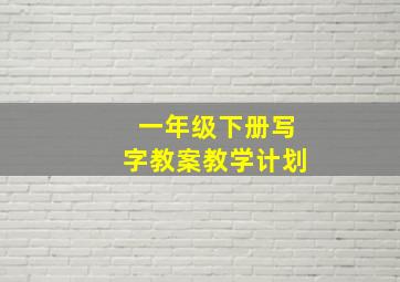 一年级下册写字教案教学计划