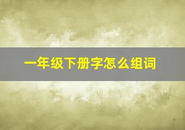 一年级下册字怎么组词