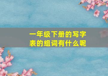 一年级下册的写字表的组词有什么呢