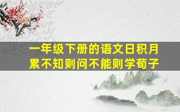 一年级下册的语文日积月累不知则问不能则学荀子