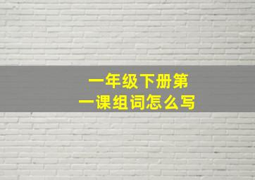 一年级下册第一课组词怎么写