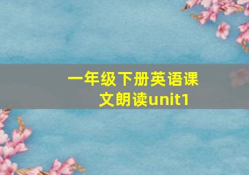 一年级下册英语课文朗读unit1