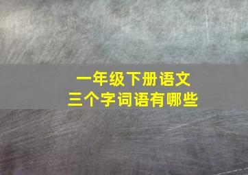 一年级下册语文三个字词语有哪些