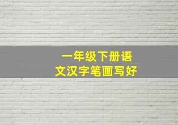 一年级下册语文汉字笔画写好