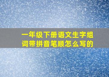 一年级下册语文生字组词带拼音笔顺怎么写的