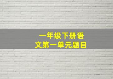 一年级下册语文第一单元题目