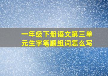 一年级下册语文第三单元生字笔顺组词怎么写