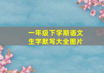 一年级下学期语文生字默写大全图片