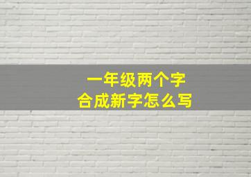 一年级两个字合成新字怎么写