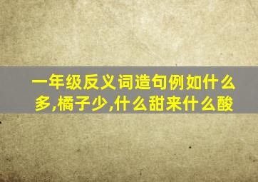 一年级反义词造句例如什么多,橘子少,什么甜来什么酸