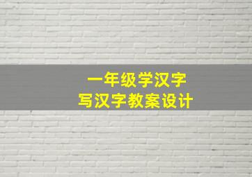 一年级学汉字写汉字教案设计