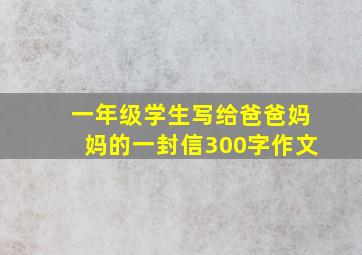 一年级学生写给爸爸妈妈的一封信300字作文