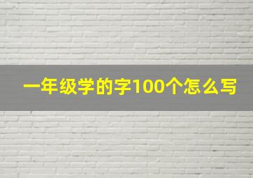 一年级学的字100个怎么写