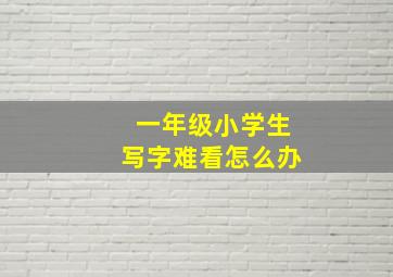 一年级小学生写字难看怎么办