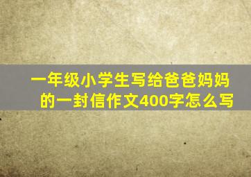 一年级小学生写给爸爸妈妈的一封信作文400字怎么写