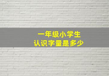 一年级小学生认识字量是多少