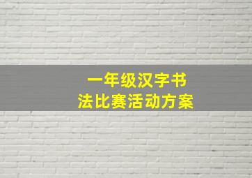 一年级汉字书法比赛活动方案