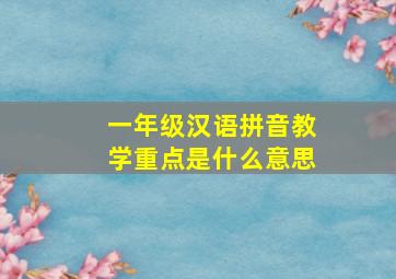 一年级汉语拼音教学重点是什么意思