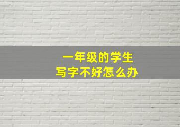 一年级的学生写字不好怎么办