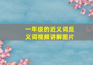 一年级的近义词反义词视频讲解图片