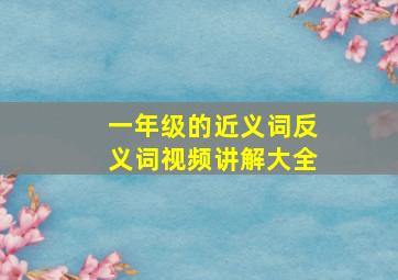 一年级的近义词反义词视频讲解大全