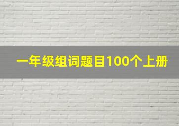 一年级组词题目100个上册