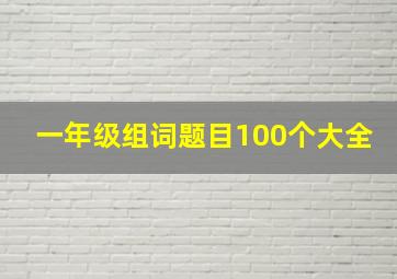 一年级组词题目100个大全