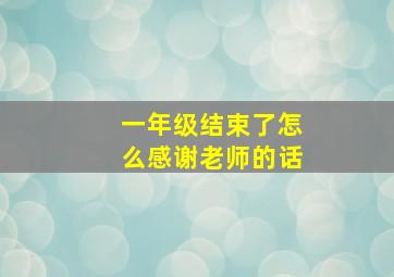 一年级结束了怎么感谢老师的话