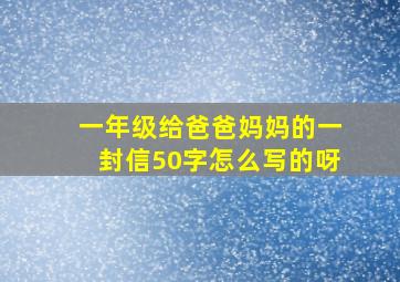 一年级给爸爸妈妈的一封信50字怎么写的呀