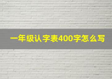 一年级认字表400字怎么写