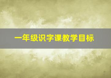 一年级识字课教学目标