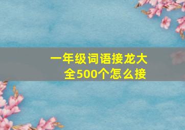 一年级词语接龙大全500个怎么接