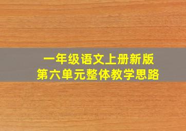 一年级语文上册新版第六单元整体教学思路