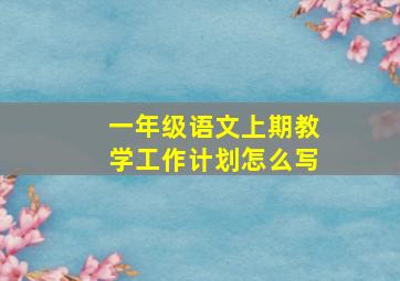 一年级语文上期教学工作计划怎么写