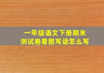 一年级语文下册期末测试卷看图写话怎么写