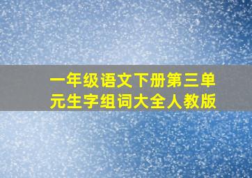 一年级语文下册第三单元生字组词大全人教版